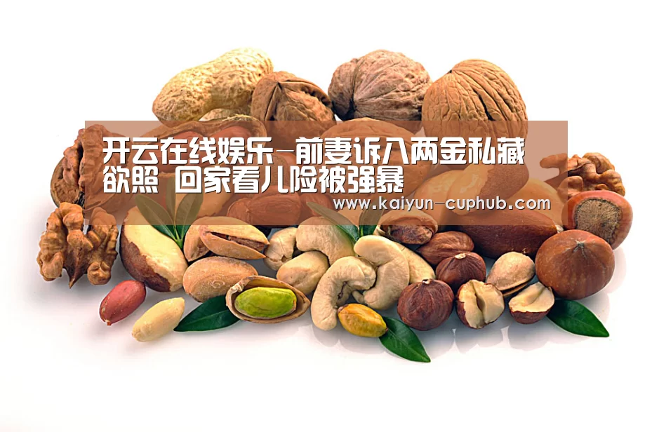 开云在线娱乐-前妻诉八两金私藏欲照 回家看儿险被强暴(图3) 开云APP下载