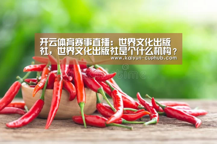 开云体育赛事直播:世界文化出版社,世界文化出版社是个什么机构?(图1) 开云在线娱乐